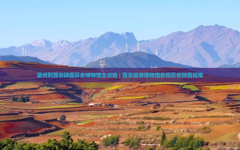 潮州到西安陕西历史博物馆全攻略 | 西安旅游博物馆参观历史陕西指南