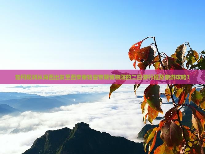 如何规划从海西出发至西安秦始皇帝陵博物院的二日游行程及旅游攻略？