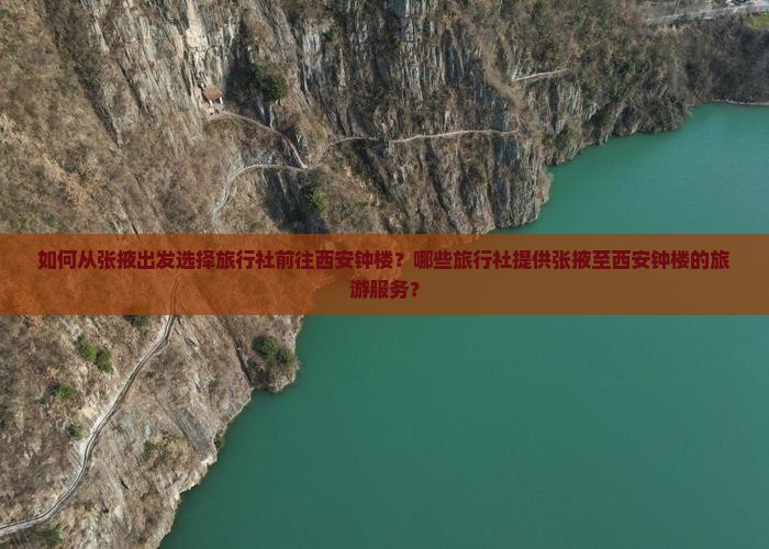 如何从张掖出发选择旅行社前往西安钟楼？哪些旅行社提供张掖至西安钟楼的旅游服务？