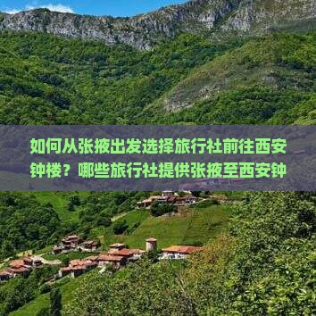 如何从张掖出发选择旅行社前往西安钟楼？哪些旅行社提供张掖至西安钟楼的旅游服务？