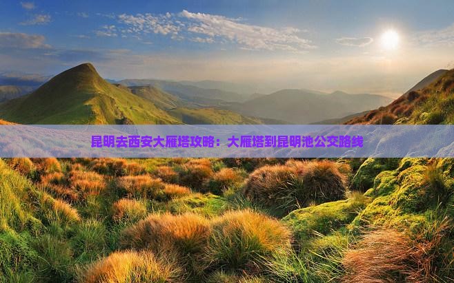 昆明去西安大雁塔攻略:大雁塔到昆明池公交路线 昆明去西安大雁塔攻略:大雁塔到昆明池公交路线