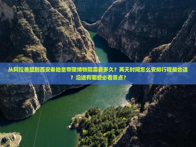 从阿拉善盟到西安秦始皇帝陵博物院需要多久？两天时间怎么安排行程最合适？沿途有哪些必看景点？