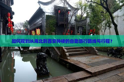 如何规划从海北到西安钟楼的自助旅行路线与行程？