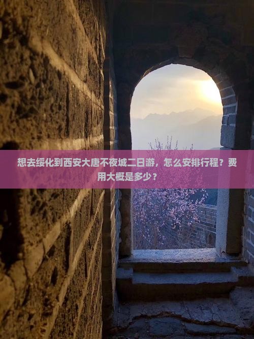 想去绥化到西安大唐不夜城二日游，怎么安排行程？费用大概是多少？