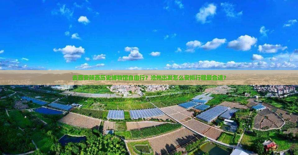 去西安陕西历史博物馆自由行？沧州出发怎么安排行程最合适？