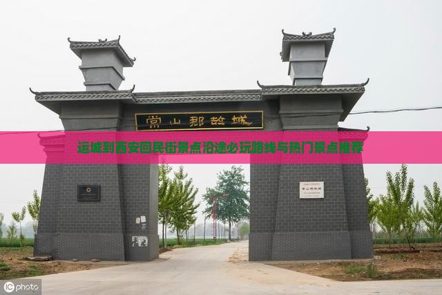 运城到西安回民街景点沿途必玩路线与热门景点推荐