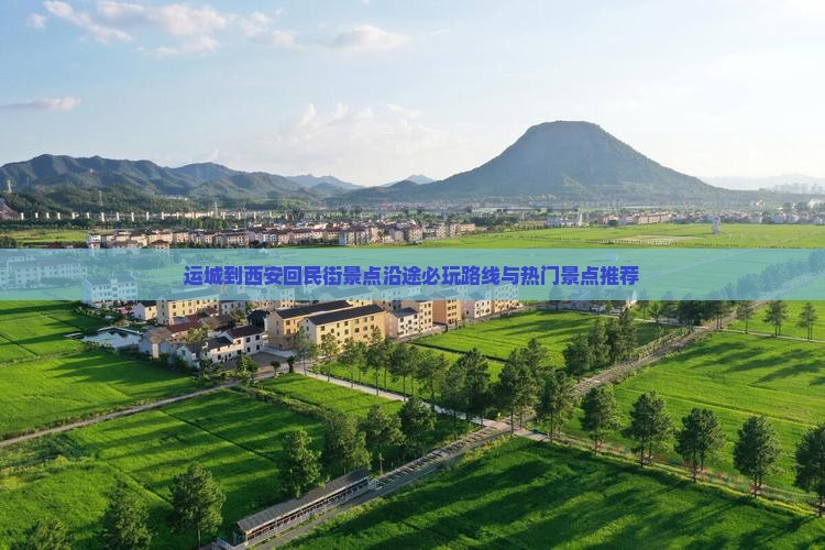 运城到西安回民街景点沿途必玩路线与热门景点推荐