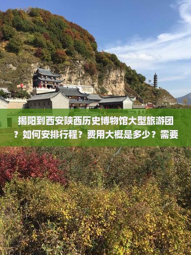 揭阳到西安陕西历史博物馆大型旅游团？如何安排行程？费用大概是多少？需要提前预订吗？