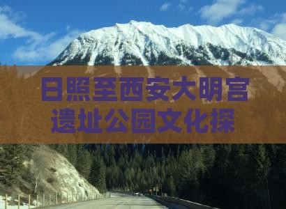 日照至西安大明宫遗址公园文化探索一日游