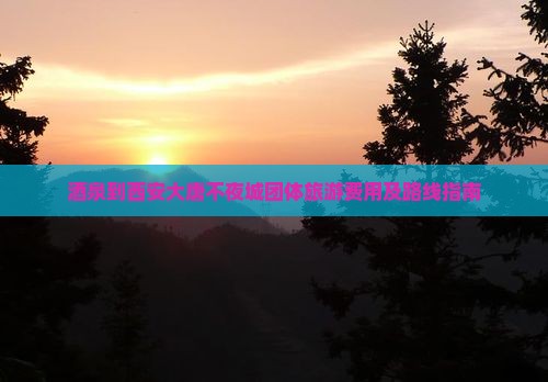 酒泉到西安大唐不夜城团体旅游费用及路线指南