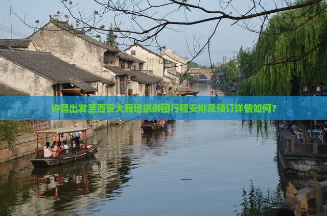 许昌出发至西安大雁塔旅游团行程安排及预订详情如何？