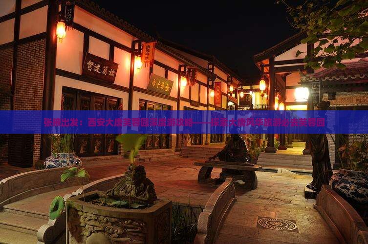 张掖出发：西安大唐芙蓉园深度游攻略——探索大唐风华旅游必去芙蓉园