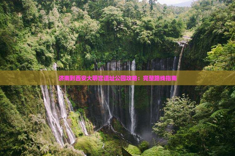 济南到西安大明宫遗址公园攻略：完整路线指南