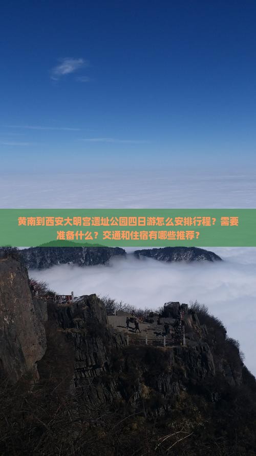 黄南到西安大明宫遗址公园四日游怎么安排行程？需要准备什么？交通和住宿有哪些推荐？