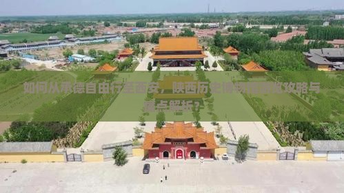 如何从承德自由行至西安，陕西历史博物馆游览攻略与痛点解析？