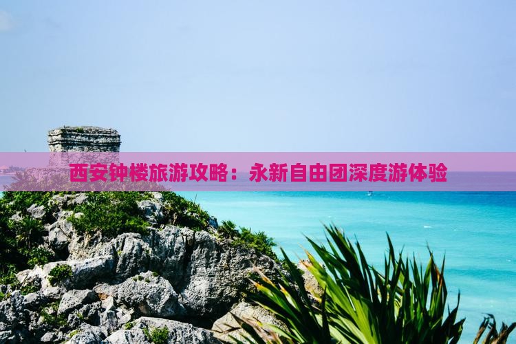 西安钟楼旅游攻略：永新自由团深度游体验