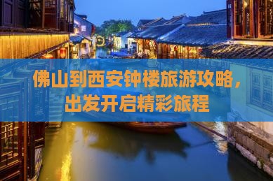 佛山到西安钟楼旅游攻略，出发开启精彩旅程