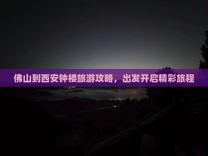 佛山到西安钟楼旅游攻略，出发开启精彩旅程