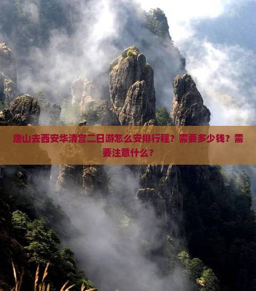 唐山去西安华清宫二日游怎么安排行程？需要多少钱？需要注意什么？