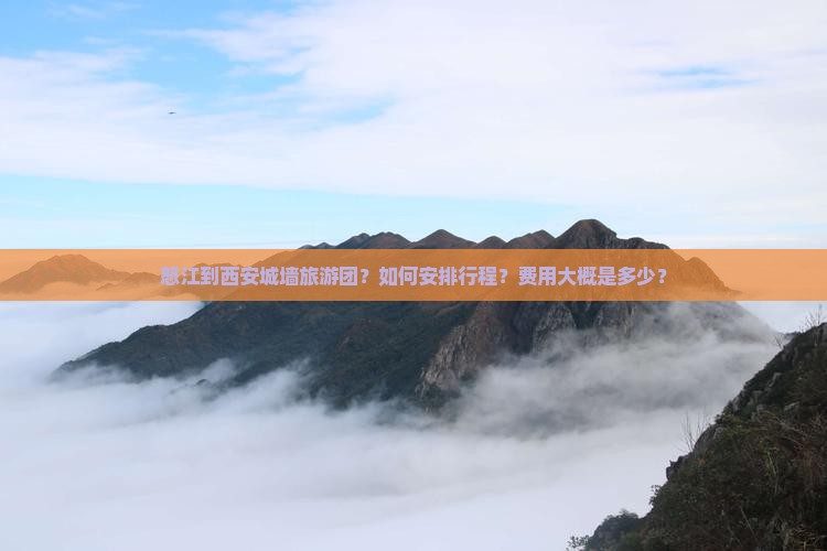 怒江到西安城墙旅游团？如何安排行程？费用大概是多少？