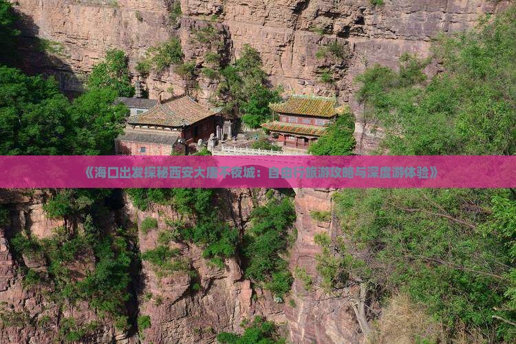 《海口出发探秘西安大唐不夜城：自由行旅游攻略与深度游体验》