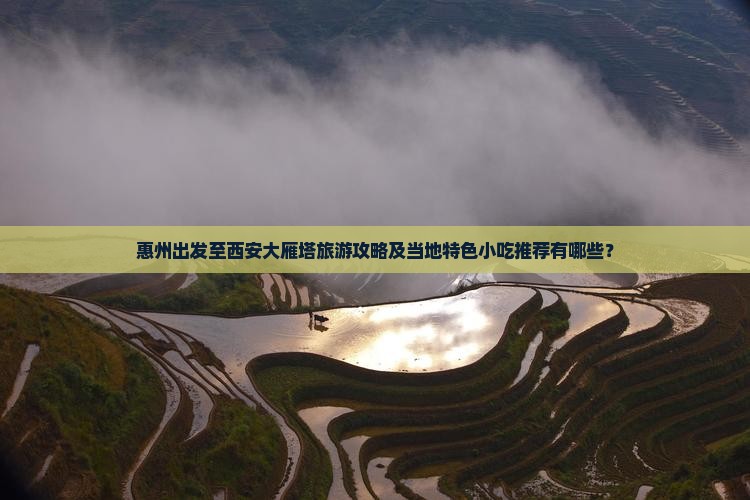 惠州出发至西安大雁塔旅游攻略及当地特色小吃推荐有哪些？