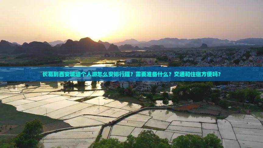 长葛到西安城墙个人游怎么安排行程？需要准备什么？交通和住宿方便吗？