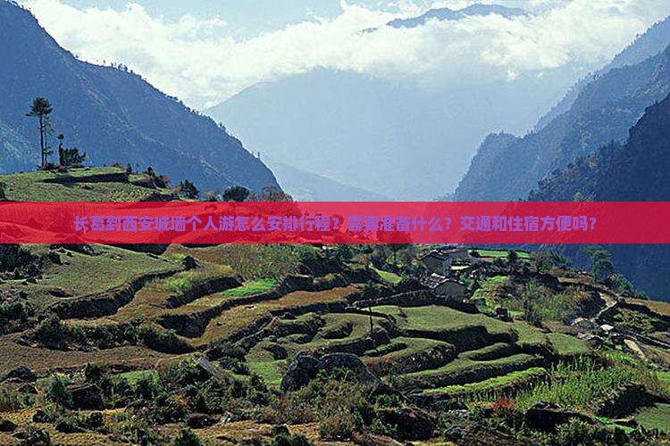 长葛到西安城墙个人游怎么安排行程？需要准备什么？交通和住宿方便吗？