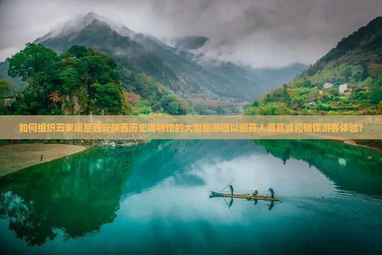 如何组织五家渠至西安陕西历史博物馆的大型旅游团以避开人潮高峰和确保游客体验？