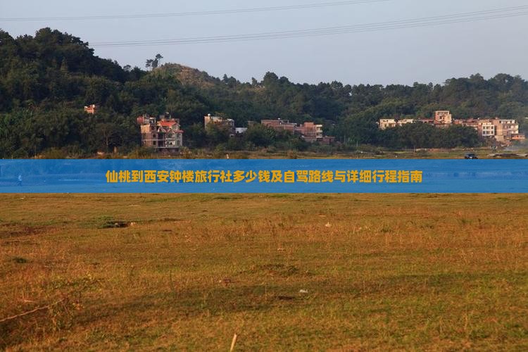 仙桃到西安钟楼旅行社多少钱及自驾路线与详细行程指南