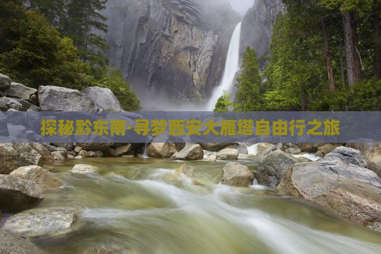 探秘黔东南·寻梦西安大雁塔自由行之旅