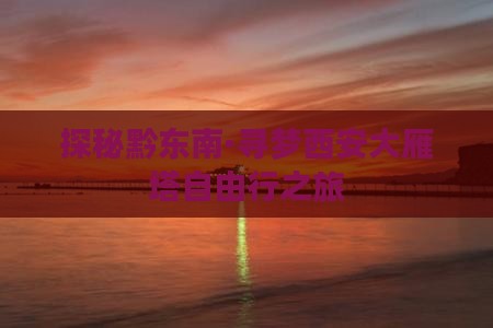 探秘黔东南·寻梦西安大雁塔自由行之旅