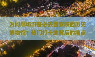 为何廊坊游客必去西安陕西历史博物馆？热门打卡地背后的痛点与秘籍！