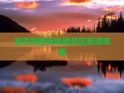 自贡到西安城墙景区旅游攻略