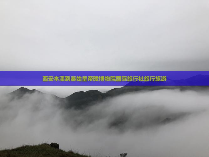 西安本溪到秦始皇帝陵博物院国际旅行社旅行旅游