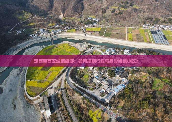 定西至西安城墙旅游：如何规划行程与品尝当地小吃？