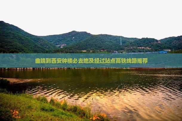 曲靖到西安钟楼必去地及经过站点高铁线路推荐