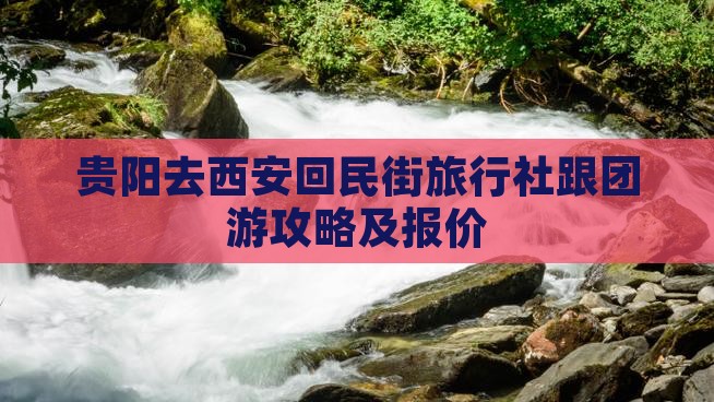 贵阳去西安回民街旅行社跟团游攻略及报价