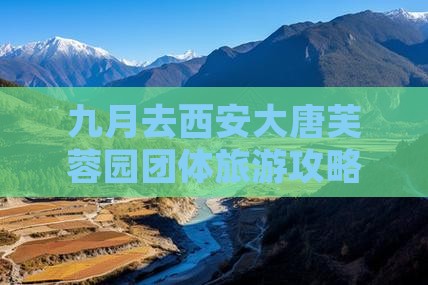 九月去西安大唐芙蓉园团体旅游攻略指南