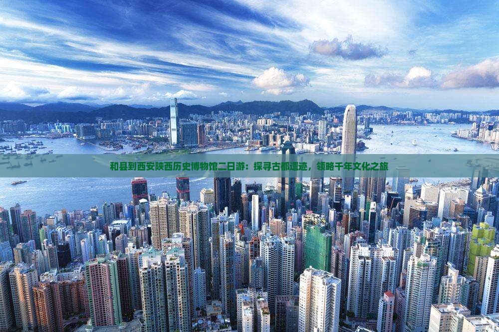 和县到西安陕西历史博物馆二日游：探寻古都遗迹，领略千年文化之旅