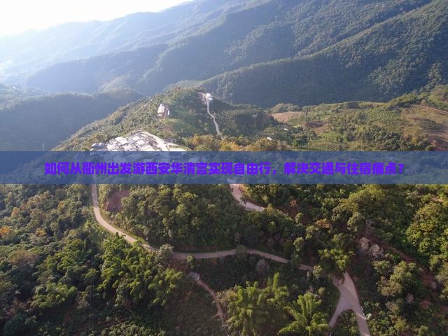 如何从衢州出发游西安华清宫实现自由行，解决交通与住宿痛点？