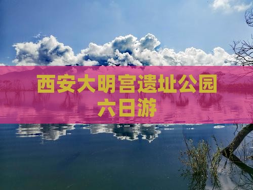 西安大明宫遗址公园六日游