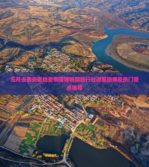 五月去西安秦始皇帝陵博物院旅行社游览指南及热门景点推荐