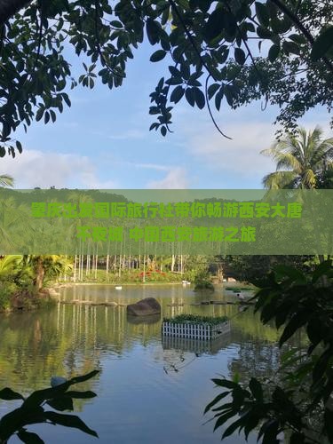 肇庆出发国际旅行社带你畅游西安大唐不夜城 中国西安旅游之旅
