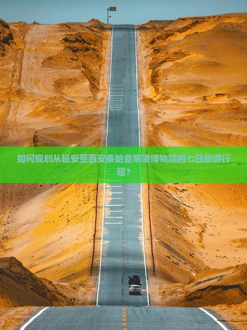 如何规划从延安至西安秦始皇帝陵博物院的七日旅游行程？