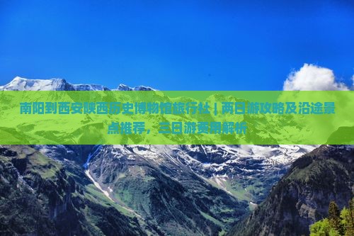南阳到西安陕西历史博物馆旅行社 | 两日游攻略及沿途景点推荐，三日游费用解析
