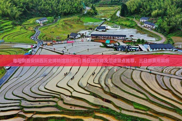 南阳到西安陕西历史博物馆旅行社 | 两日游攻略及沿途景点推荐，三日游费用解析