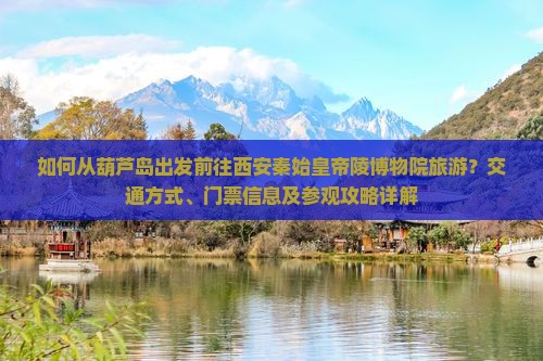 如何从葫芦岛出发前往西安秦始皇帝陵博物院旅游？交通方式、门票信息及参观攻略详解