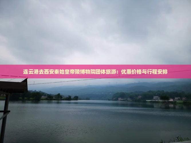 连云港去西安秦始皇帝陵博物院团体旅游：优惠价格与行程安排