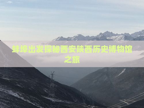 蚌埠出发探秘西安陕西历史博物馆之旅